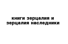 книги зерцалия и зерцалия наследники